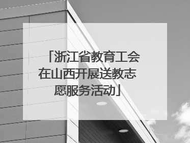 浙江省教育工会在山西开展送教志愿服务活动