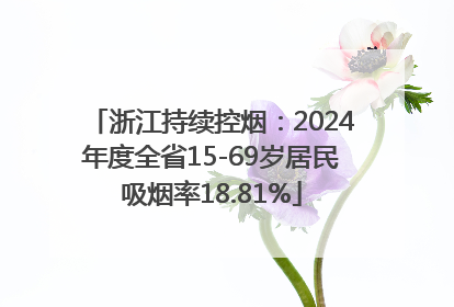 浙江持续控烟：2024年度全省15-69岁居民吸烟率18.81%