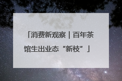 消费新观察｜百年茶馆生出业态“新枝”