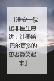 淮安一院援非医生房进：让桑给巴尔更多的患者微笑起来