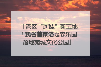 港区“遛娃”新宝地！我省首家洛嘉森乐园落地苑城文化公园