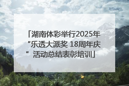 湖南体彩举行2025年“乐透大派奖 18周年庆”活动总结表彰培训