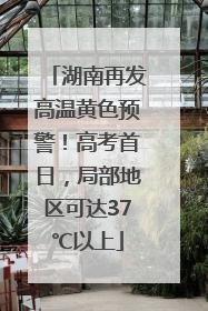 湖南再发高温黄色预警！高考首日，局部地区可达37℃以上