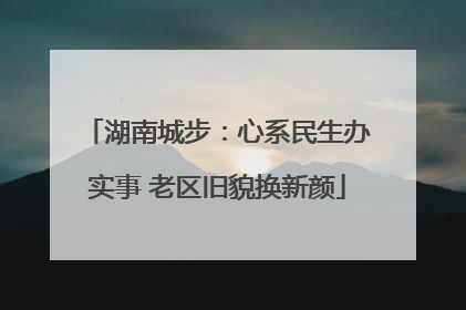 湖南城步：心系民生办实事 老区旧貌换新颜