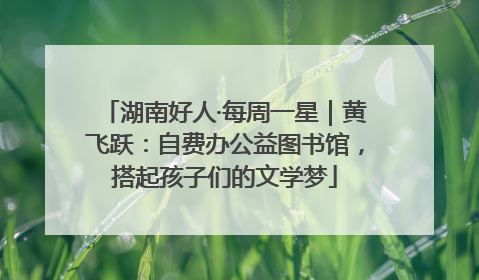 湖南好人·每周一星｜黄飞跃：自费办公益图书馆，搭起孩子们的文学梦
