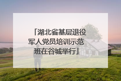 湖北省基层退役军人党员培训示范班在谷城举行