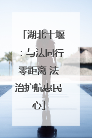 湖北十堰：与法同行零距离 法治护航惠民心