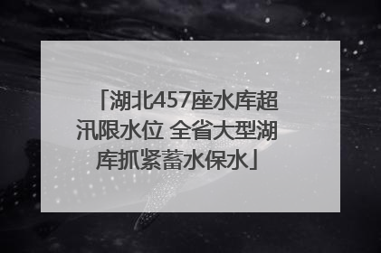 湖北457座水库超汛限水位 全省大型湖库抓紧蓄水保水