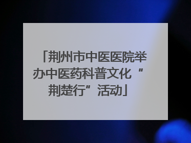 荆州市中医医院举办中医药科普文化“荆楚行”活动