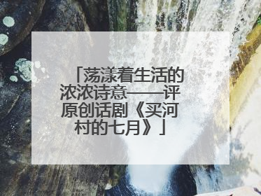 荡漾着生活的浓浓诗意——评原创话剧《买河村的七月》