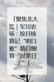 聚焦北大荒｜军川农场：按月核算记“明白账”精打细算“过紧日子”