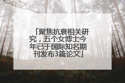 聚焦抗衰相关研究，五个女博士今年已于国际知名期刊发布3篇论文