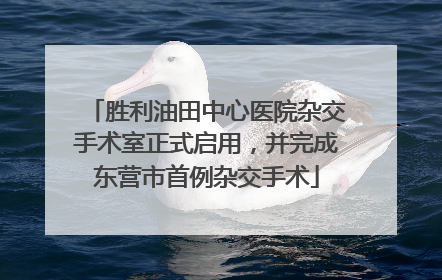 胜利油田中心医院杂交手术室正式启用，并完成东营市首例杂交手术
