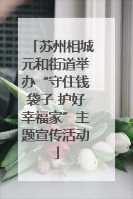 苏州相城元和街道举办“守住钱袋子 护好幸福家”主题宣传活动