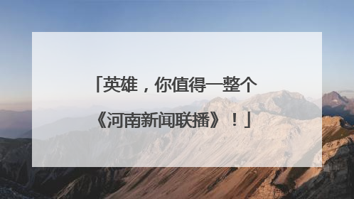英雄，你值得一整个《河南新闻联播》！