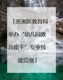 蒸湘区教育局举办“幼儿园教育能手”专业技能竞赛