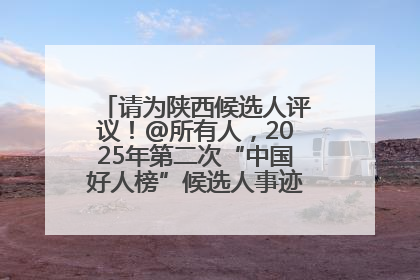 请为陕西候选人评议！@所有人，2025年第二次“中国好人榜”候选人事迹展示评议开始