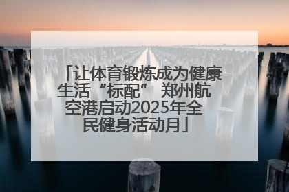 让体育锻炼成为健康生活“标配” 郑州航空港启动2025年全民健身活动月