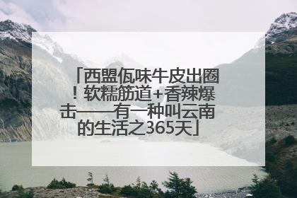西盟佤味牛皮出圈！软糯筋道+香辣爆击——有一种叫云南的生活之365天
