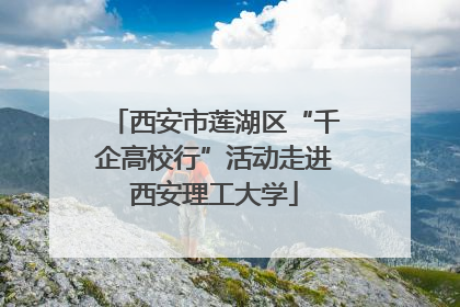 西安市莲湖区“千企高校行”活动走进西安理工大学