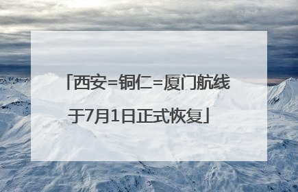 西安=铜仁=厦门航线于7月1日正式恢复