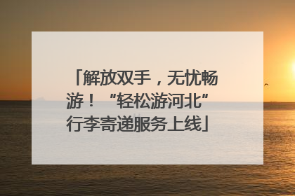 解放双手，无忧畅游！“轻松游河北”行李寄递服务上线