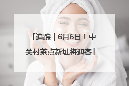 追踪｜6月6日！中关村茶点新址将迎客