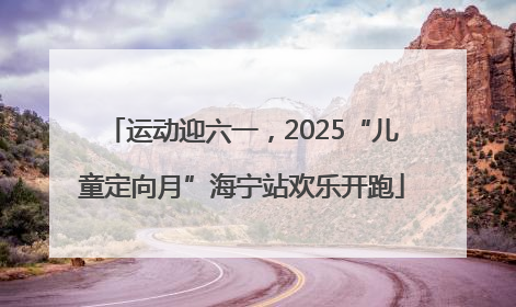 运动迎六一，2025“儿童定向月”海宁站欢乐开跑