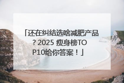 还在纠结选啥减肥产品？2025 瘦身榜TOP10给你答案！