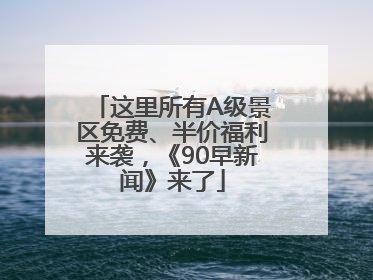 这里所有A级景区免费、半价福利来袭，《90早新闻》来了