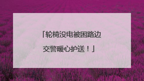 轮椅没电被困路边 交警暖心护送！