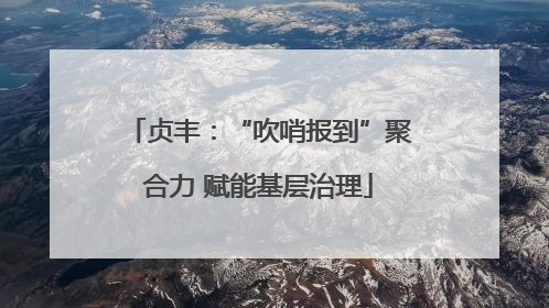 贞丰：“吹哨报到”聚合力 赋能基层治理