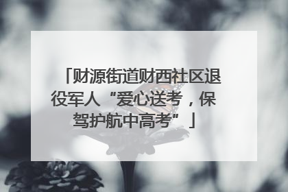 财源街道财西社区退役军人“爱心送考，保驾护航中高考”