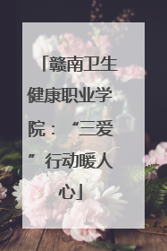 赣南卫生健康职业学院：“三爱”行动暖人心