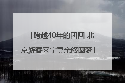 跨越40年的团圆 北京游客来宁寻亲终圆梦