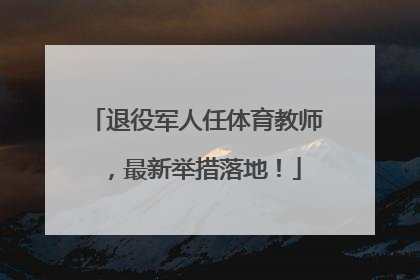 退役军人任体育教师，最新举措落地！
