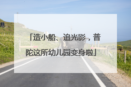 造小船、追光影，普陀这所幼儿园变身啦