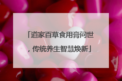 道家百草食用膏问世，传统养生智慧焕新