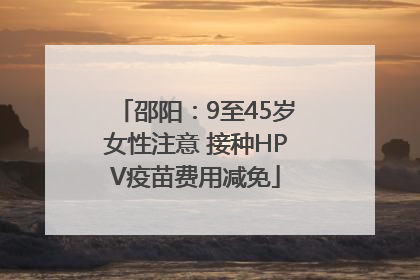 邵阳：9至45岁女性注意 接种HPV疫苗费用减免