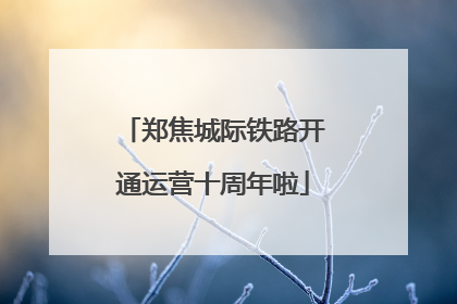 郑焦城际铁路开通运营十周年啦