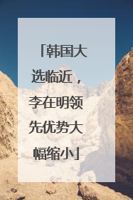 韩国大选临近，李在明领先优势大幅缩小