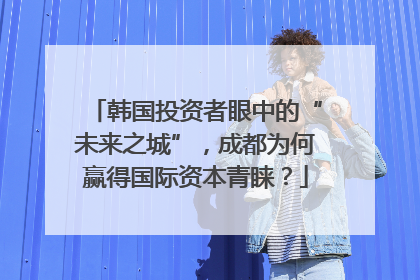 韩国投资者眼中的“未来之城”，成都为何赢得国际资本青睐？