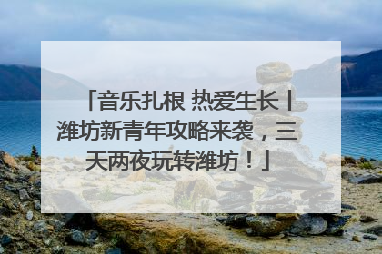 音乐扎根 热爱生长丨潍坊新青年攻略来袭，三天两夜玩转潍坊！