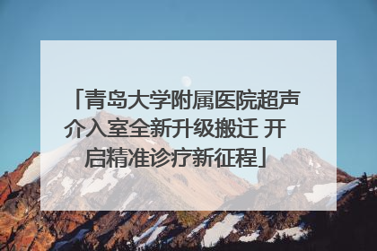 青岛大学附属医院超声介入室全新升级搬迁 开启精准诊疗新征程