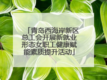 青岛西海岸新区总工会开展新就业形态女职工健康赋能素质提升活动