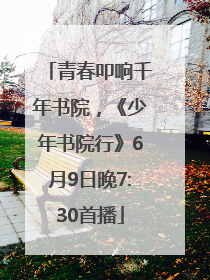 青春叩响千年书院，《少年书院行》6月9日晚7:30首播