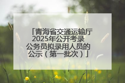 青海省交通运输厅2025年公开考录公务员拟录用人员的公示（第一批次）