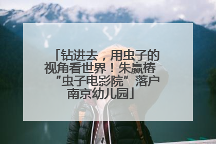 钻进去，用虫子的视角看世界！朱赢椿“虫子电影院”落户南京幼儿园