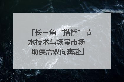 长三角“搭桥”节水技术与场景市场 助供需双向奔赴