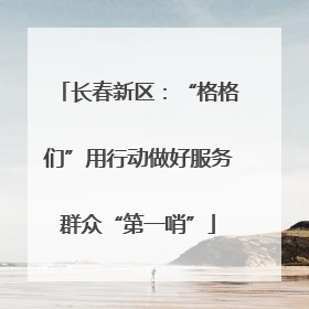 长春新区：“格格们”用行动做好服务群众“第一哨”